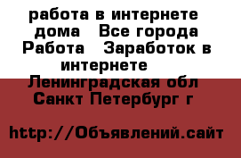 работа в интернете, дома - Все города Работа » Заработок в интернете   . Ленинградская обл.,Санкт-Петербург г.